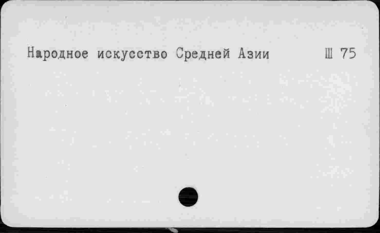 ﻿Народное искусство Средней Азии
Ш 75